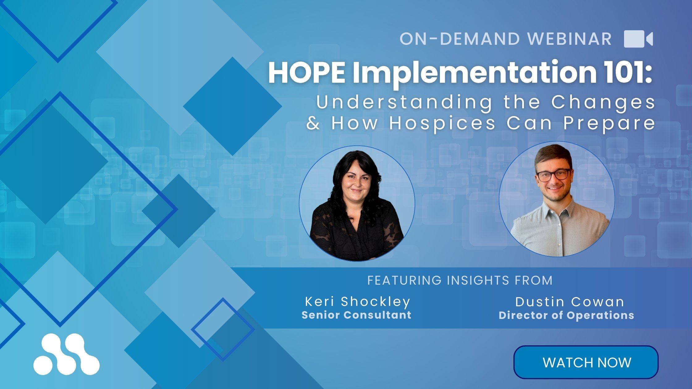 On-demand Webinar: HOPE Implementation 101: Understanding the Changes and How Hospices Can Prepare. Featuring Insights from Keri Shockley and Dustin Cowan. Watch now.
